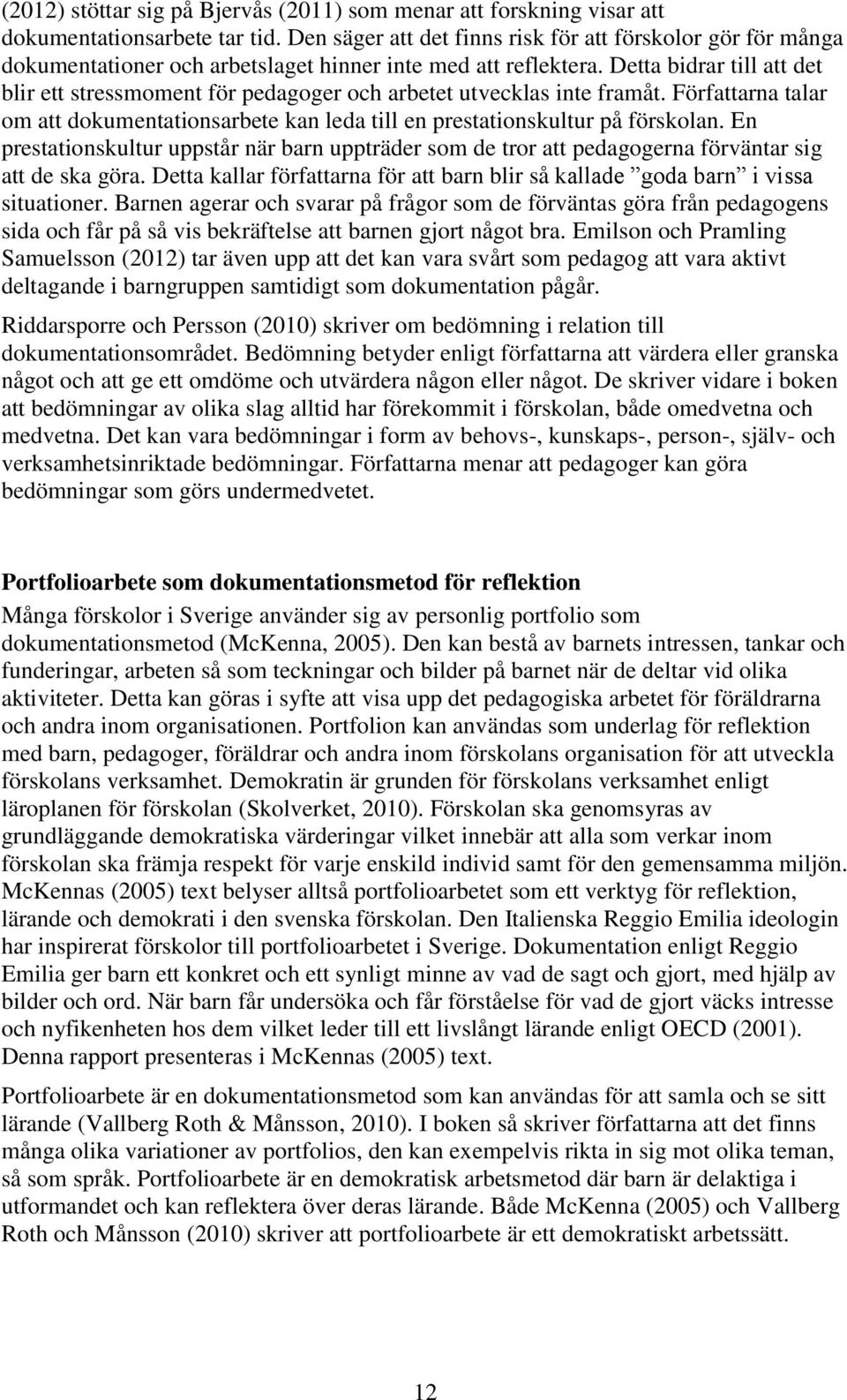 Detta bidrar till att det blir ett stressmoment för pedagoger och arbetet utvecklas inte framåt. Författarna talar om att dokumentationsarbete kan leda till en prestationskultur på förskolan.