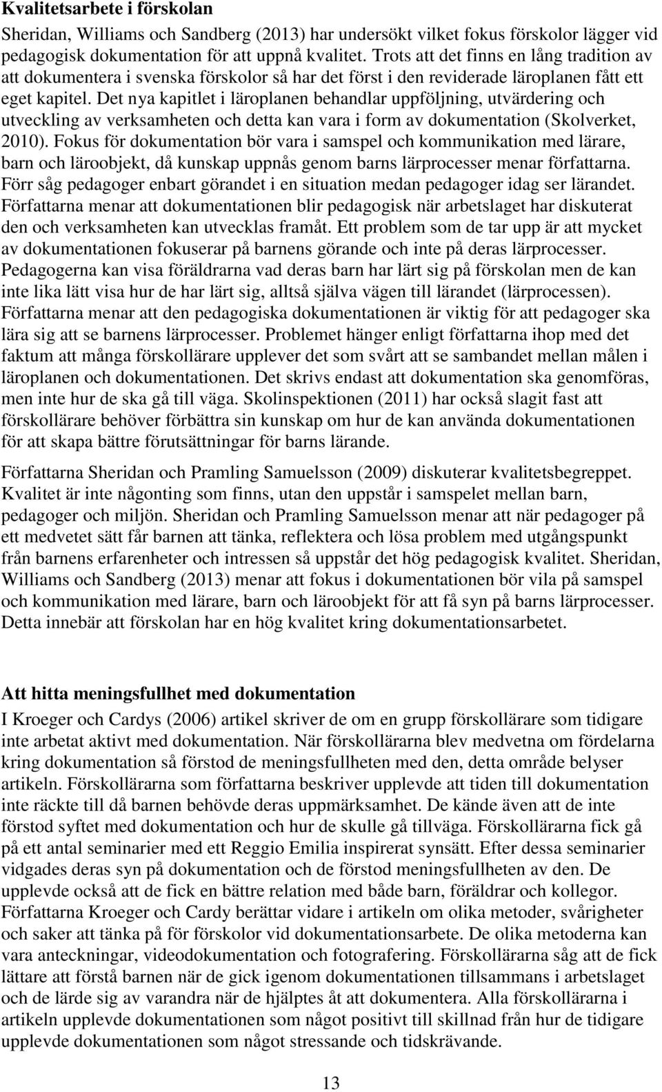 Det nya kapitlet i läroplanen behandlar uppföljning, utvärdering och utveckling av verksamheten och detta kan vara i form av dokumentation (Skolverket, 2010).