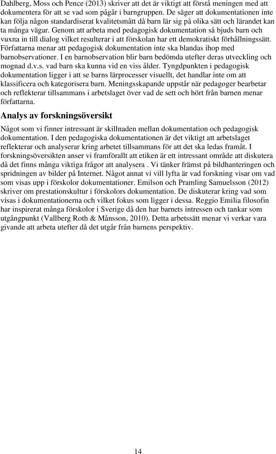 Genom att arbeta med pedagogisk dokumentation så bjuds barn och vuxna in till dialog vilket resulterar i att förskolan har ett demokratiskt förhållningssätt.