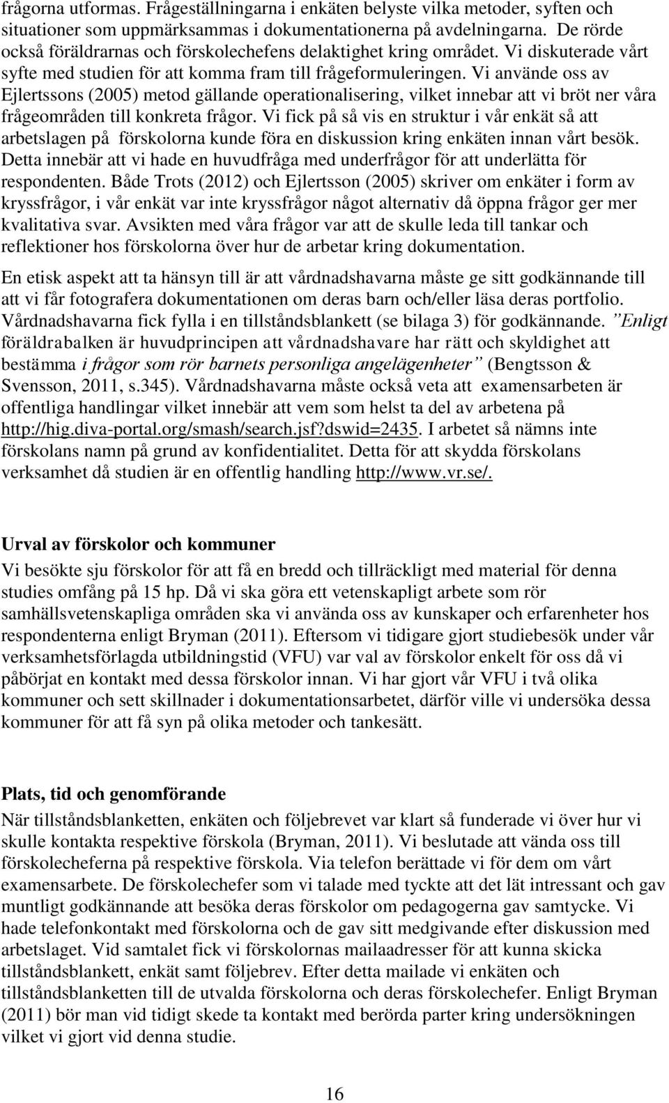 Vi använde oss av Ejlertssons (2005) metod gällande operationalisering, vilket innebar att vi bröt ner våra frågeområden till konkreta frågor.