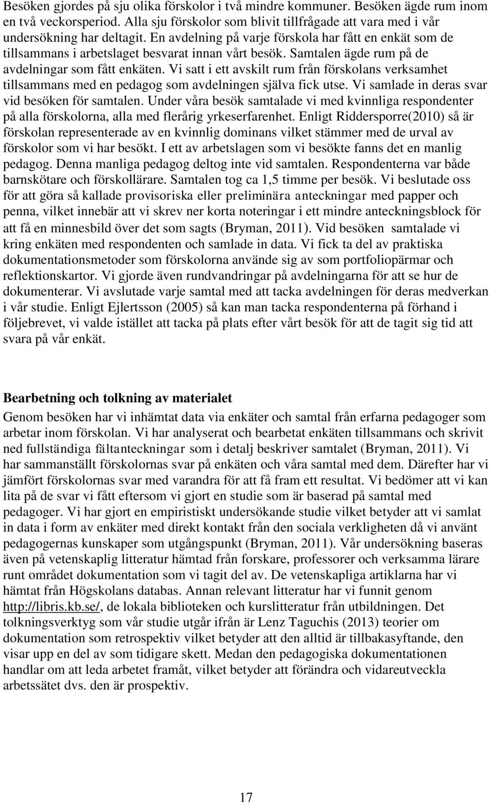 Vi satt i ett avskilt rum från förskolans verksamhet tillsammans med en pedagog som avdelningen själva fick utse. Vi samlade in deras svar vid besöken för samtalen.