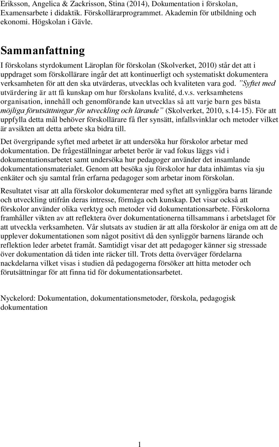 att den ska utvärderas, utvecklas och kvaliteten vara god. Syftet med utvärdering är att få kunskap om hur förskolans kvalité, d.v.s. verksamhetens organisation, innehåll och genomförande kan utvecklas så att varje barn ges bästa möjliga förutsättningar för utveckling och lärande (Skolverket, 2010, s.