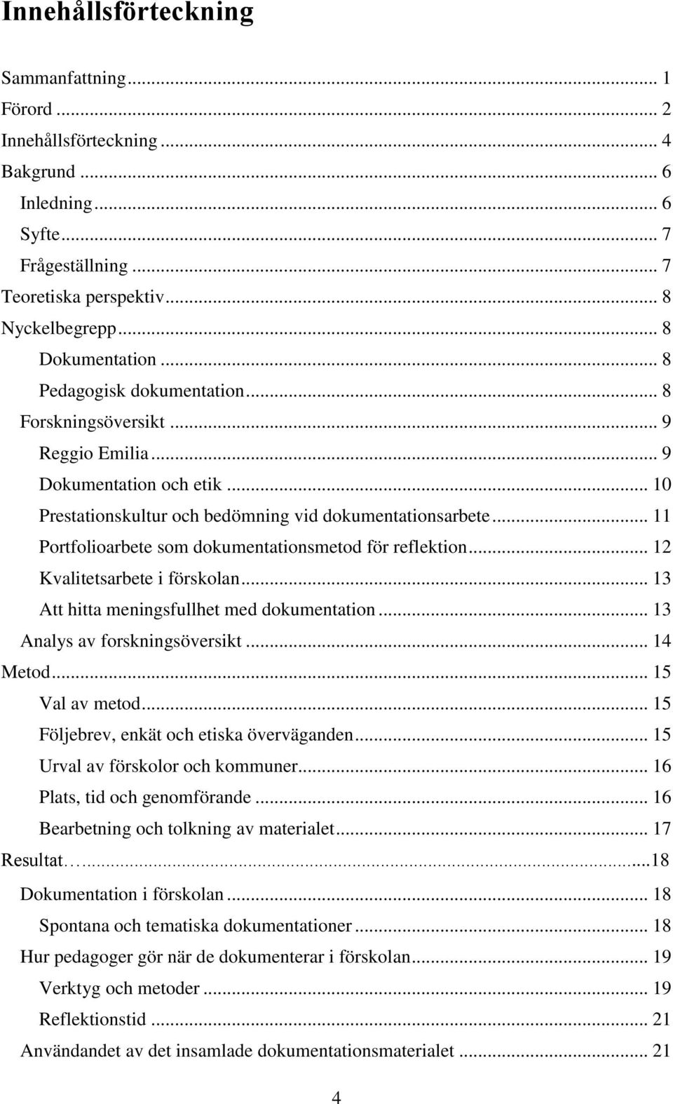 .. 11 Portfolioarbete som dokumentationsmetod för reflektion... 12 Kvalitetsarbete i förskolan... 13 Att hitta meningsfullhet med dokumentation... 13 Analys av forskningsöversikt... 14 Metod.