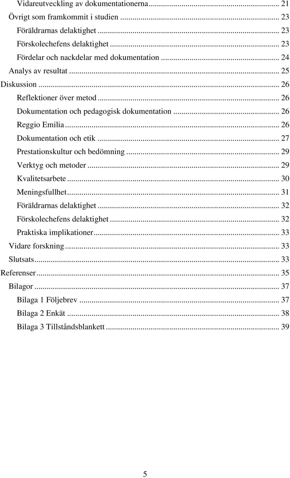 .. 26 Reggio Emilia... 26 Dokumentation och etik... 27 Prestationskultur och bedömning... 29 Verktyg och metoder... 29 Kvalitetsarbete... 30 Meningsfullhet.