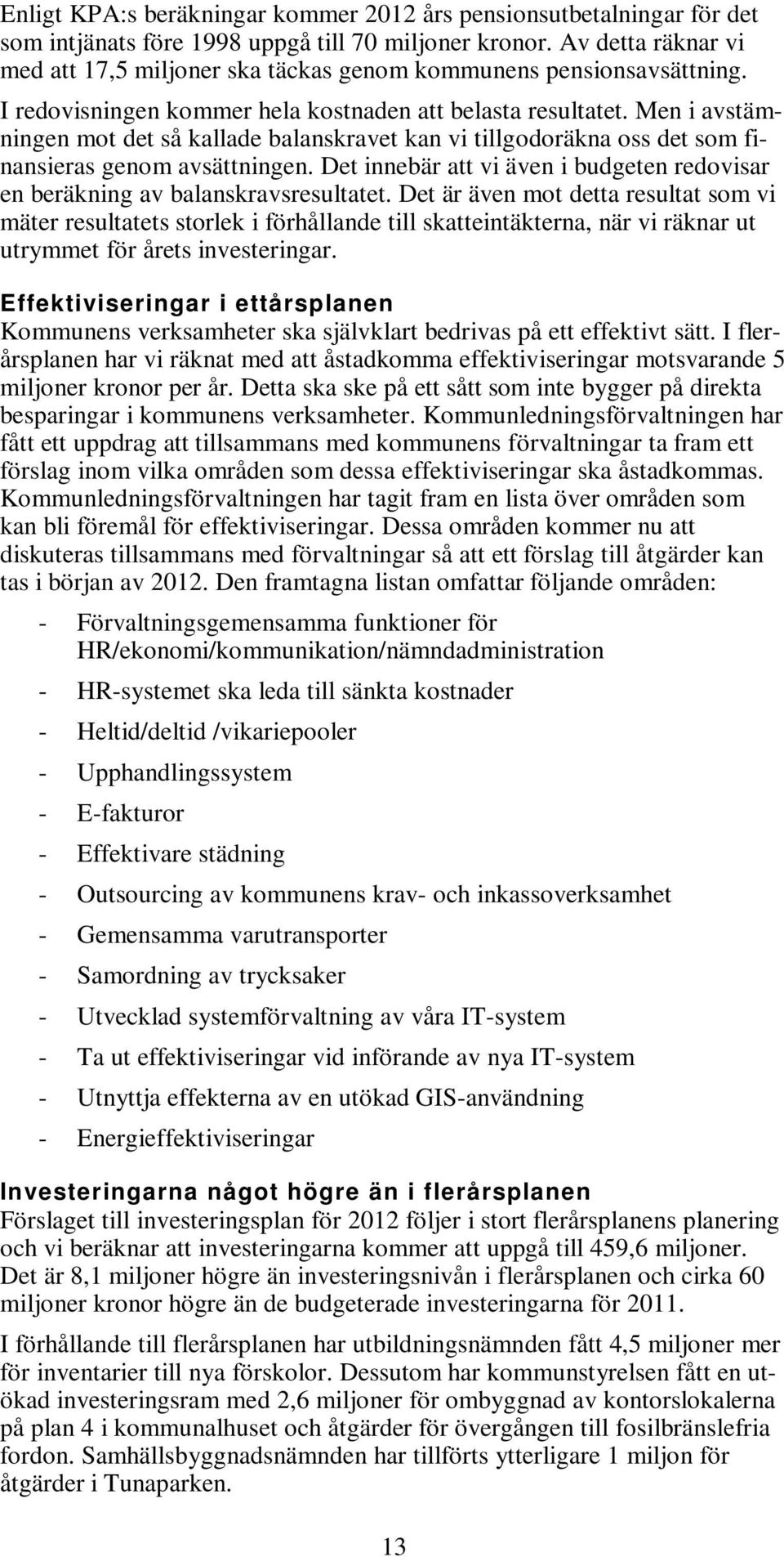 Men i avstämningen mot det så kallade balanskravet kan vi tillgodoräkna oss det som finansieras genom avsättningen. Det innebär att vi även i budgeten redovisar en beräkning av balanskravsresultatet.