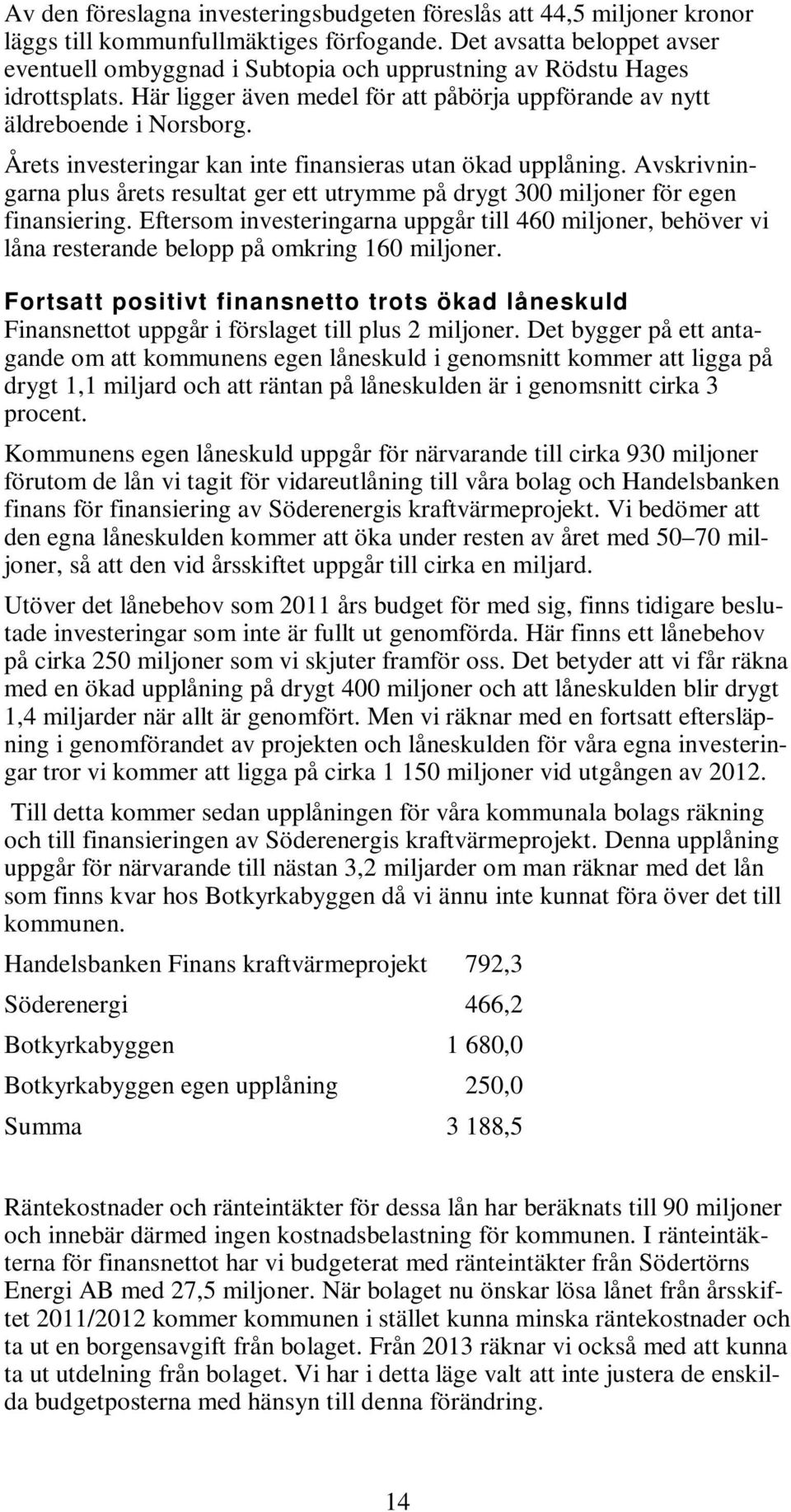 Årets investeringar kan inte finansieras utan ökad upplåning. Avskrivningarna plus årets resultat ger ett utrymme på drygt 300 miljoner för egen finansiering.