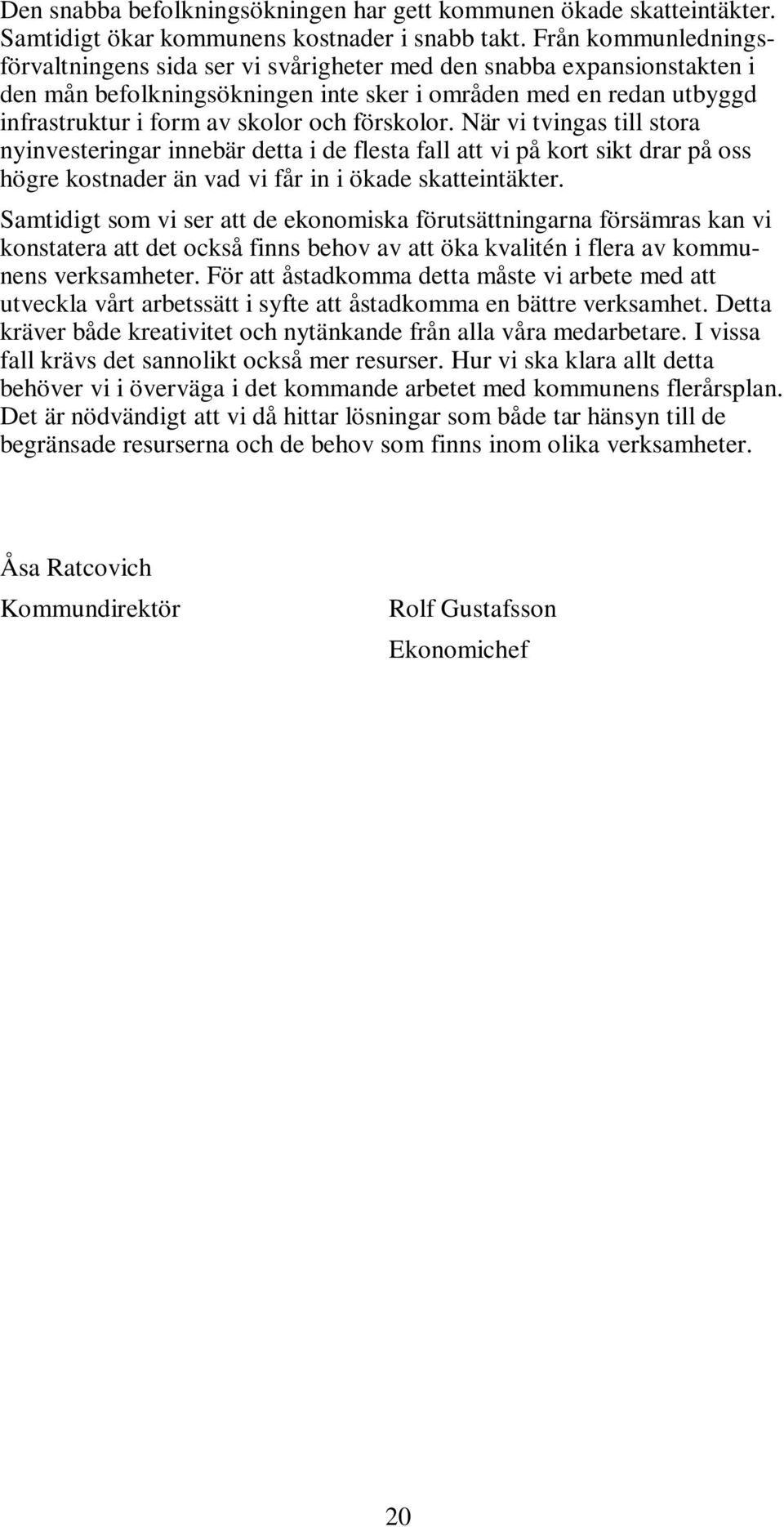 förskolor. När vi tvingas till stora nyinvesteringar innebär detta i de flesta fall att vi på kort sikt drar på oss högre kostnader än vad vi får in i ökade skatteintäkter.