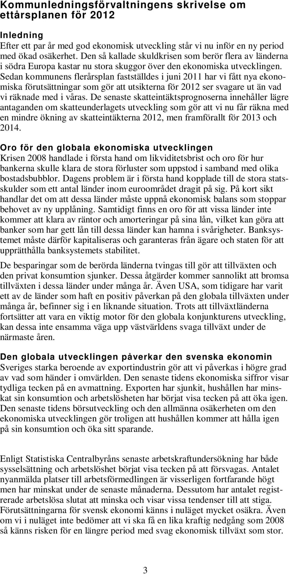 Sedan kommunens flerårsplan fastställdes i juni 2011 har vi fått nya ekonomiska förutsättningar som gör att utsikterna för 2012 ser svagare ut än vad vi räknade med i våras.