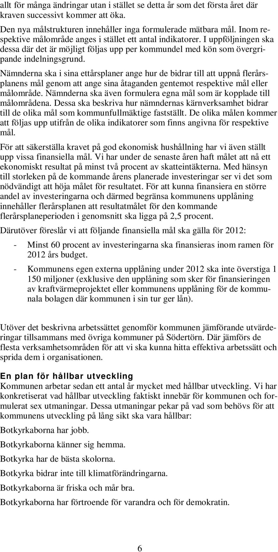 Nämnderna ska i sina ettårsplaner ange hur de bidrar till att uppnå flerårsplanens mål genom att ange sina åtaganden gentemot respektive mål eller målområde.