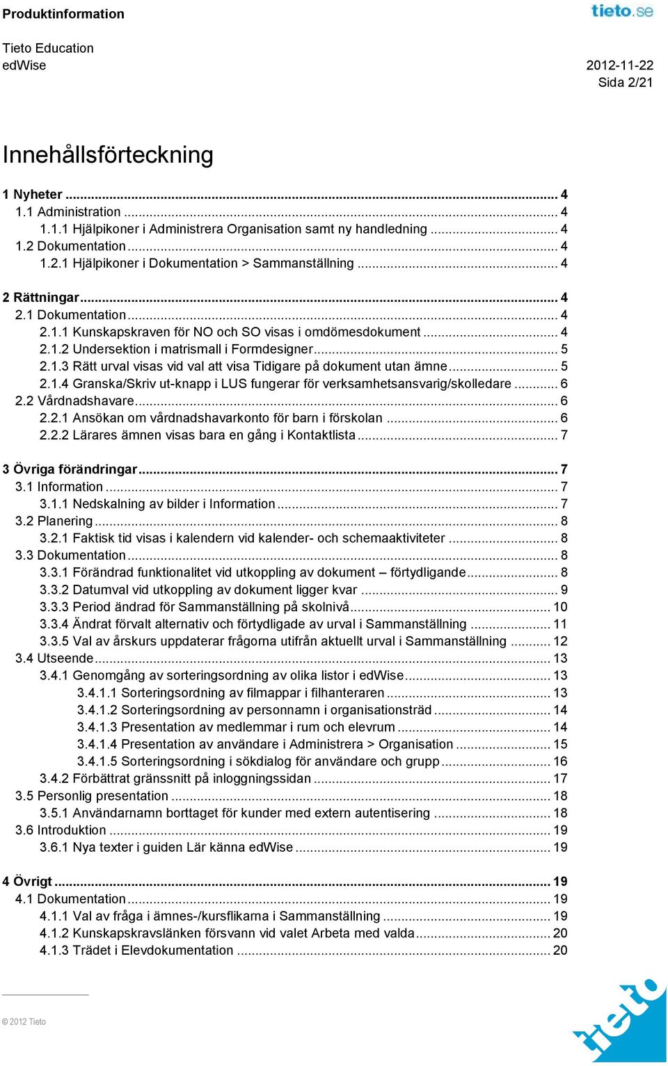 .. 5 2.1.4 Granska/Skriv ut-knapp i LUS fungerar för verksamhetsansvarig/skolledare... 6 2.2 Vårdnadshavare... 6 2.2.1 Ansökan om vårdnadshavarkonto för barn i förskolan... 6 2.2.2 Lärares ämnen visas bara en gång i Kontaktlista.