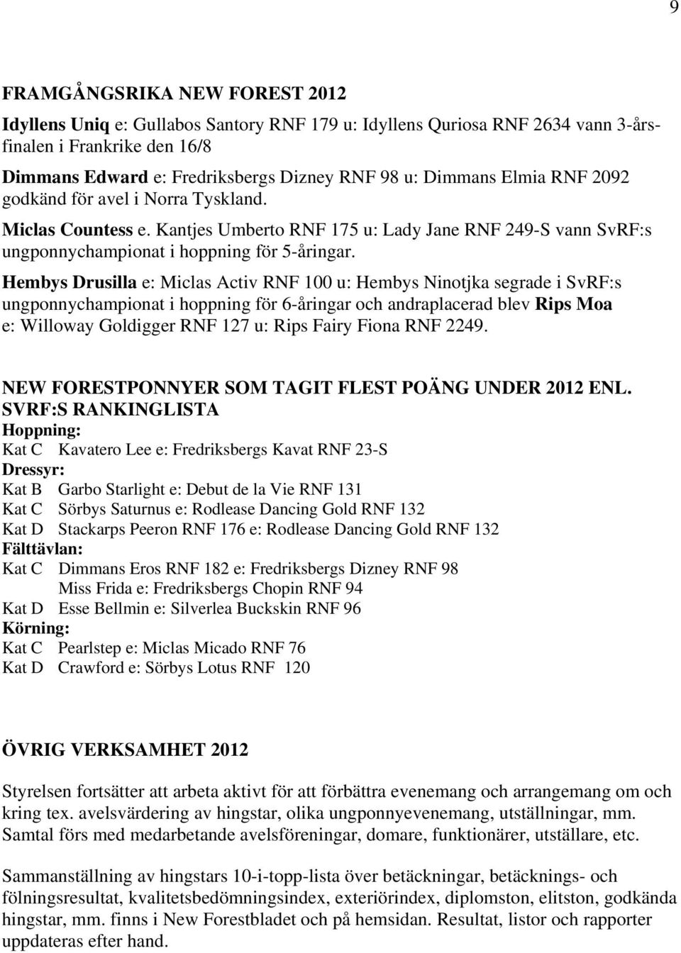 Hembys Drusilla e: Miclas Activ RNF 100 u: Hembys Ninotjka segrade i SvRF:s ungponnychampionat i hoppning för 6-åringar och andraplacerad blev Rips Moa e: Willoway Goldigger RNF 127 u: Rips Fairy