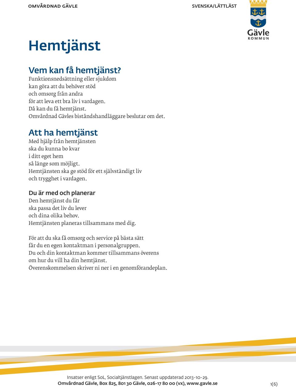 Hemtjänsten ska ge stöd för ett självständigt liv och trygghet i vardagen. Du är med och planerar Den hemtjänst du får ska passa det liv du lever och dina olika behov.