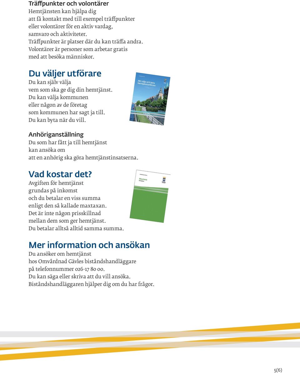 Du kan välja kommunen eller någon av de företag som kommunen har sagt ja till. Du kan byta när du vill.