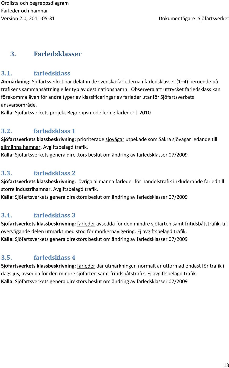 Källa: Sjöfartsverkets projekt Begreppsmodellering farleder 2010 3.2. farledsklass 1 Sjöfartsverkets klassbeskrivning: prioriterade sjövägar utpekade som Säkra sjövägar ledande till allmänna hamnar.