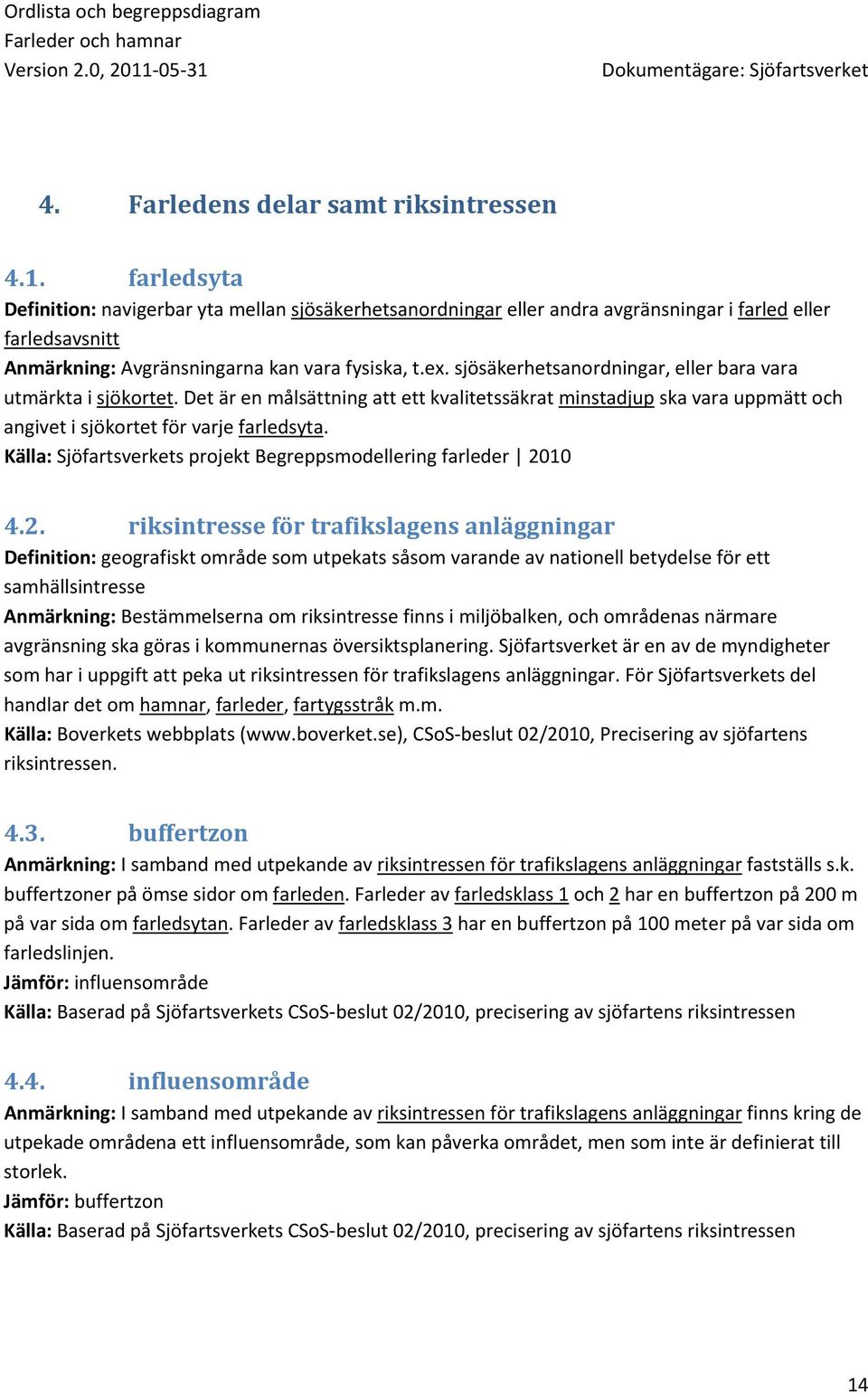 sjösäkerhetsanordningar, eller bara vara utmärkta i sjökortet. Det är en målsättning att ett kvalitetssäkrat minstadjup ska vara uppmätt och angivet i sjökortet för varje farledsyta.
