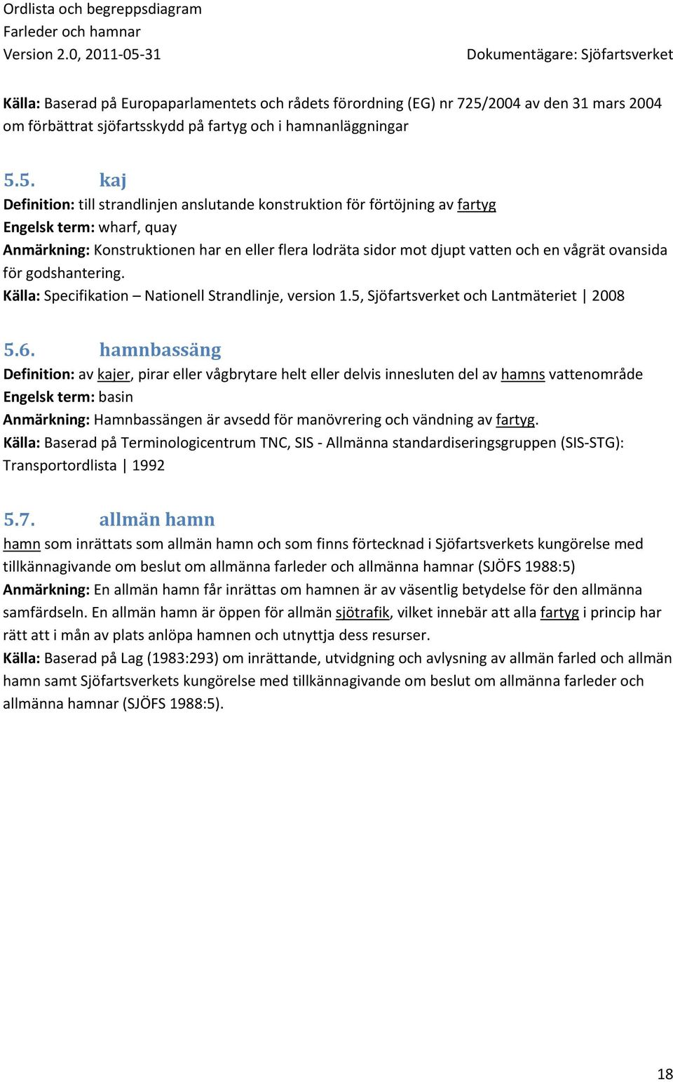 5. kaj Definition: till strandlinjen anslutande konstruktion för förtöjning av fartyg Engelsk term: wharf, quay Anmärkning: Konstruktionen har en eller flera lodräta sidor mot djupt vatten och en