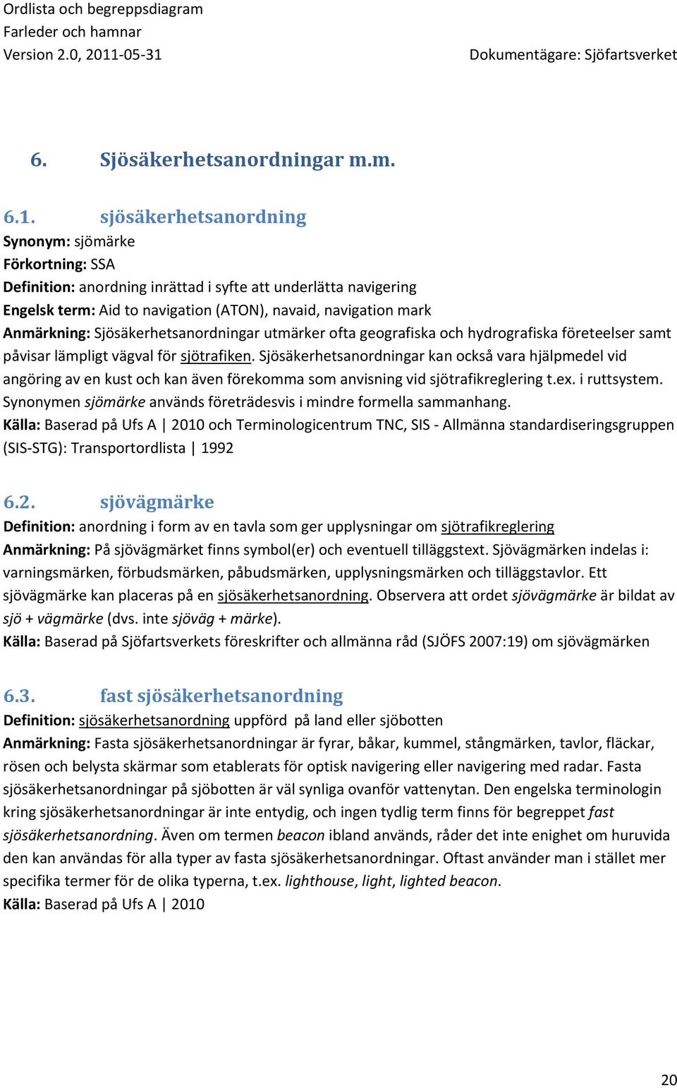 Sjösäkerhetsanordningar utmärker ofta geografiska och hydrografiska företeelser samt påvisar lämpligt vägval för sjötrafiken.