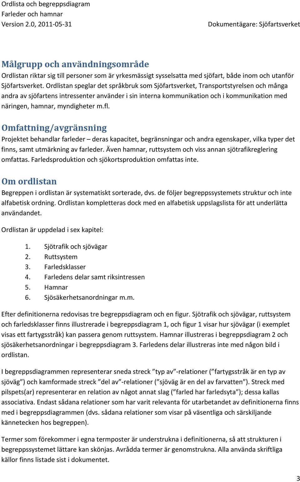 myndigheter m.fl. Omfattning/avgränsning Projektet behandlar farleder deras kapacitet, begränsningar och andra egenskaper, vilka typer det finns, samt utmärkning av farleder.