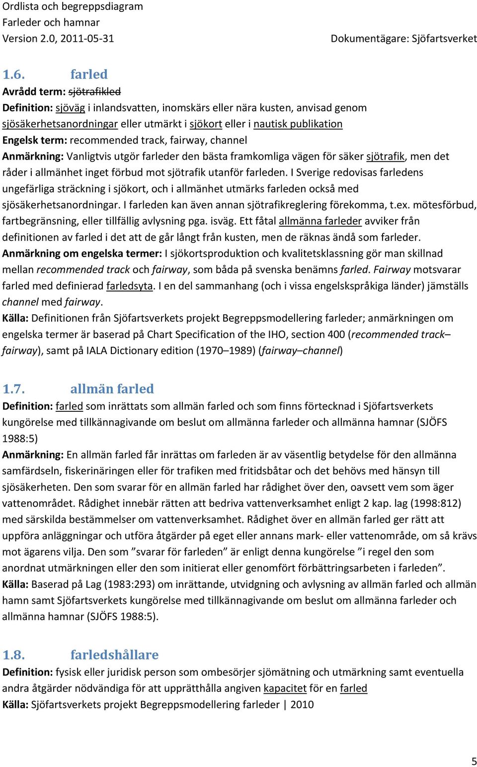 farleden. I Sverige redovisas farledens ungefärliga sträckning i sjökort, och i allmänhet utmärks farleden också med sjösäkerhetsanordningar. I farleden kan även annan sjötrafikreglering förekomma, t.