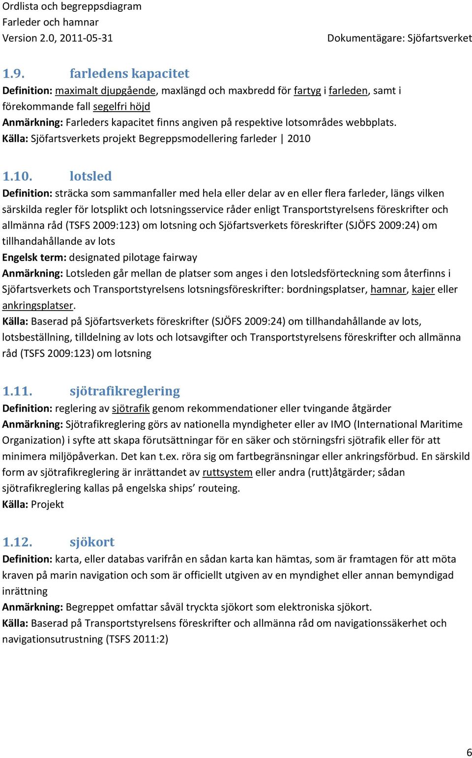 1.10. lotsled Definition: sträcka som sammanfaller med hela eller delar av en eller flera farleder, längs vilken särskilda regler för lotsplikt och lotsningsservice råder enligt Transportstyrelsens