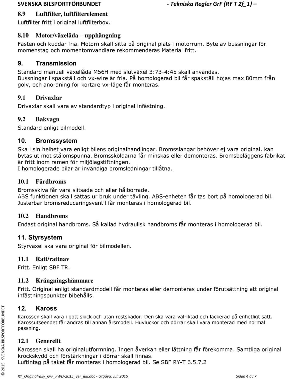 Bussningar i spakställ och vx-wire är fria. På homologerad bil får spakställ höjas max 80mm från golv, och anordning för kortare vx-läge får monteras. 9.