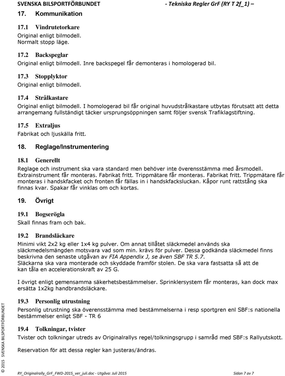 I homologerad bil får original huvudstrålkastare utbytas förutsatt att detta arrangemang fullständigt täcker ursprungsöppningen samt följer svensk Trafiklagstiftning. 17.