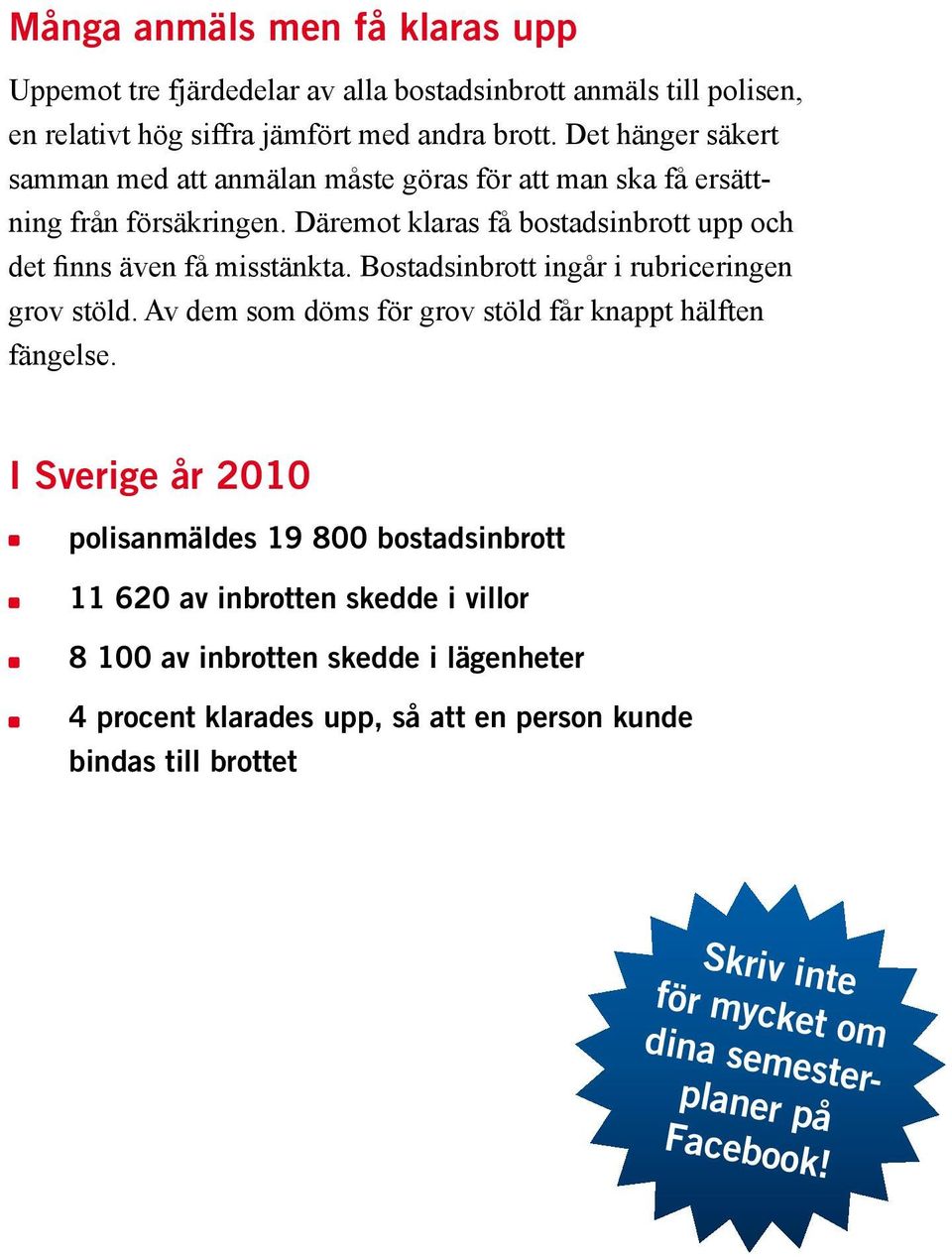 Bostadsinbrott ingår i rubriceringen grov stöld. Av dem som döms för grov stöld får knappt hälften fängelse.