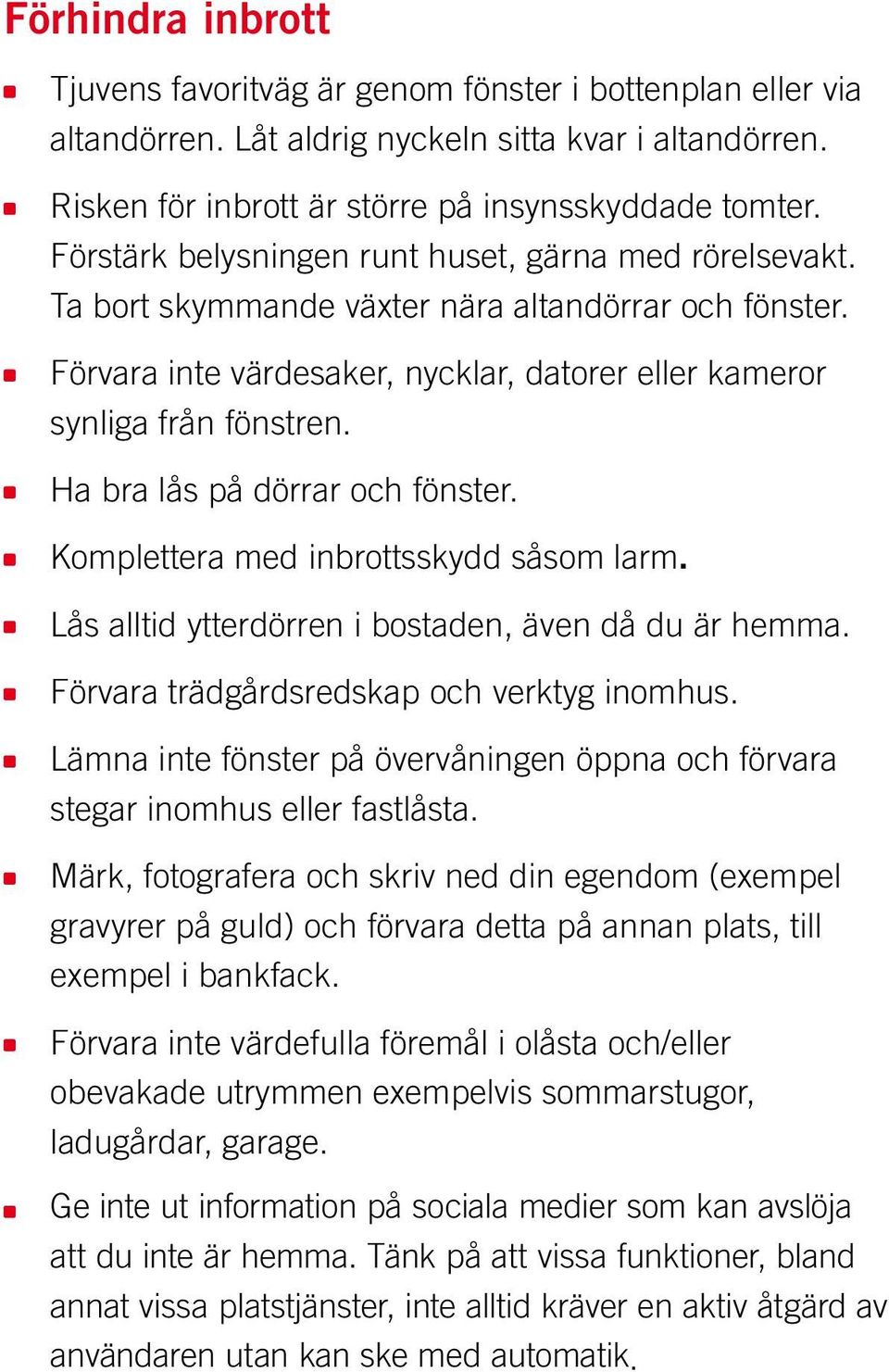 Ha bra lås på dörrar och fönster. Komplettera med inbrottsskydd såsom larm. Lås alltid ytterdörren i bostaden, även då du är hemma. Förvara trädgårdsredskap och verktyg inomhus.