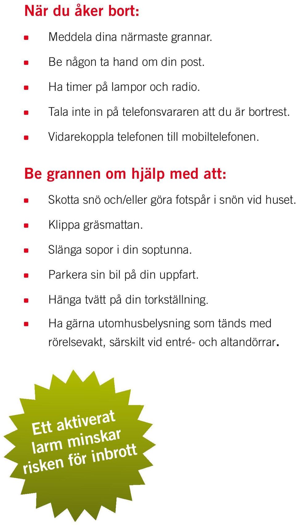 Be grannen om hjälp med att: Skotta snö och/eller göra fotspår i snön vid huset. Klippa gräsmattan. Slänga sopor i din soptunna.