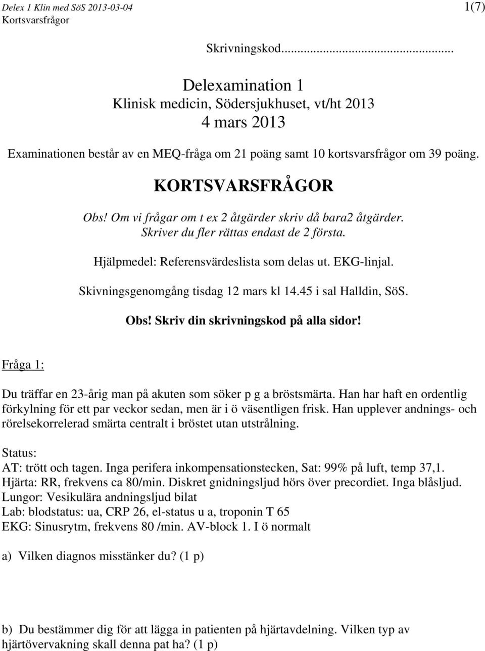 Skivningsgenomgång tisdag 12 mars kl 14.45 i sal Halldin, SöS. Obs! Skriv din skrivningskod på alla sidor! Fråga 1: Du träffar en 23-årig man på akuten som söker p g a bröstsmärta.
