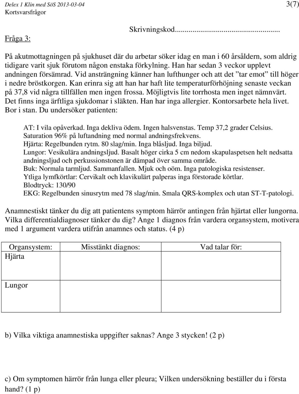 Kan erinra sig att han har haft lite temperaturförhöjning senaste veckan på 37,8 vid några tillfällen men ingen frossa. Möjligtvis lite torrhosta men inget nämnvärt.