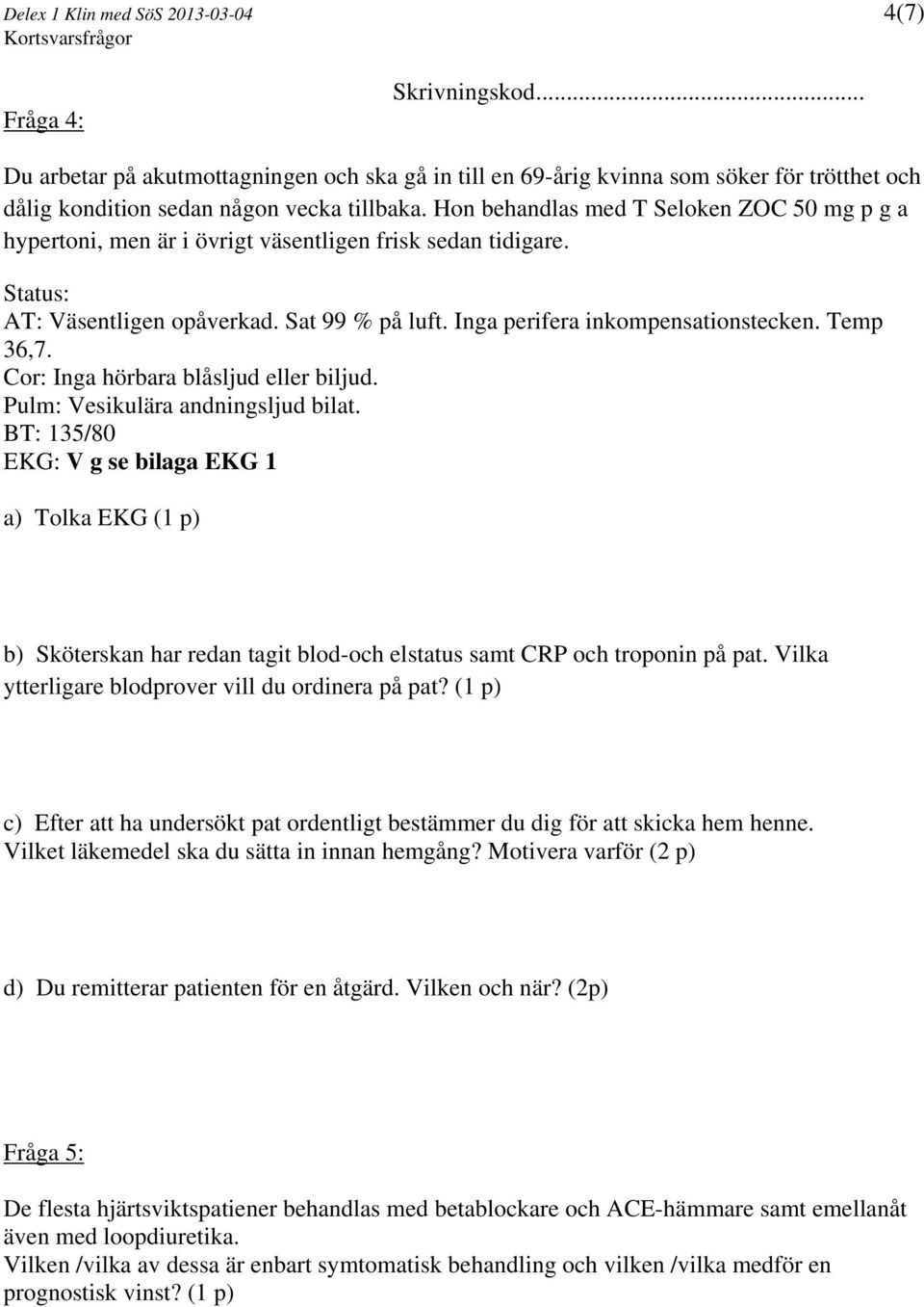Temp 36,7. Cor: Inga hörbara blåsljud eller biljud. Pulm: Vesikulära andningsljud bilat.