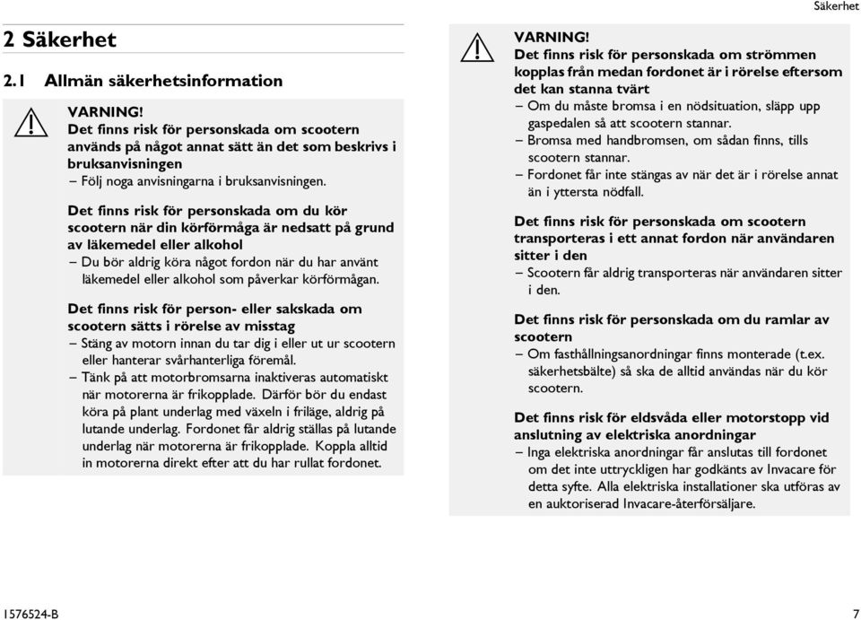 Det finns risk för personskada om du kör scootern när din körförmåga är nedsatt på grund av läkemedel eller alkohol Du bör aldrig köra något fordon när du har använt läkemedel eller alkohol som
