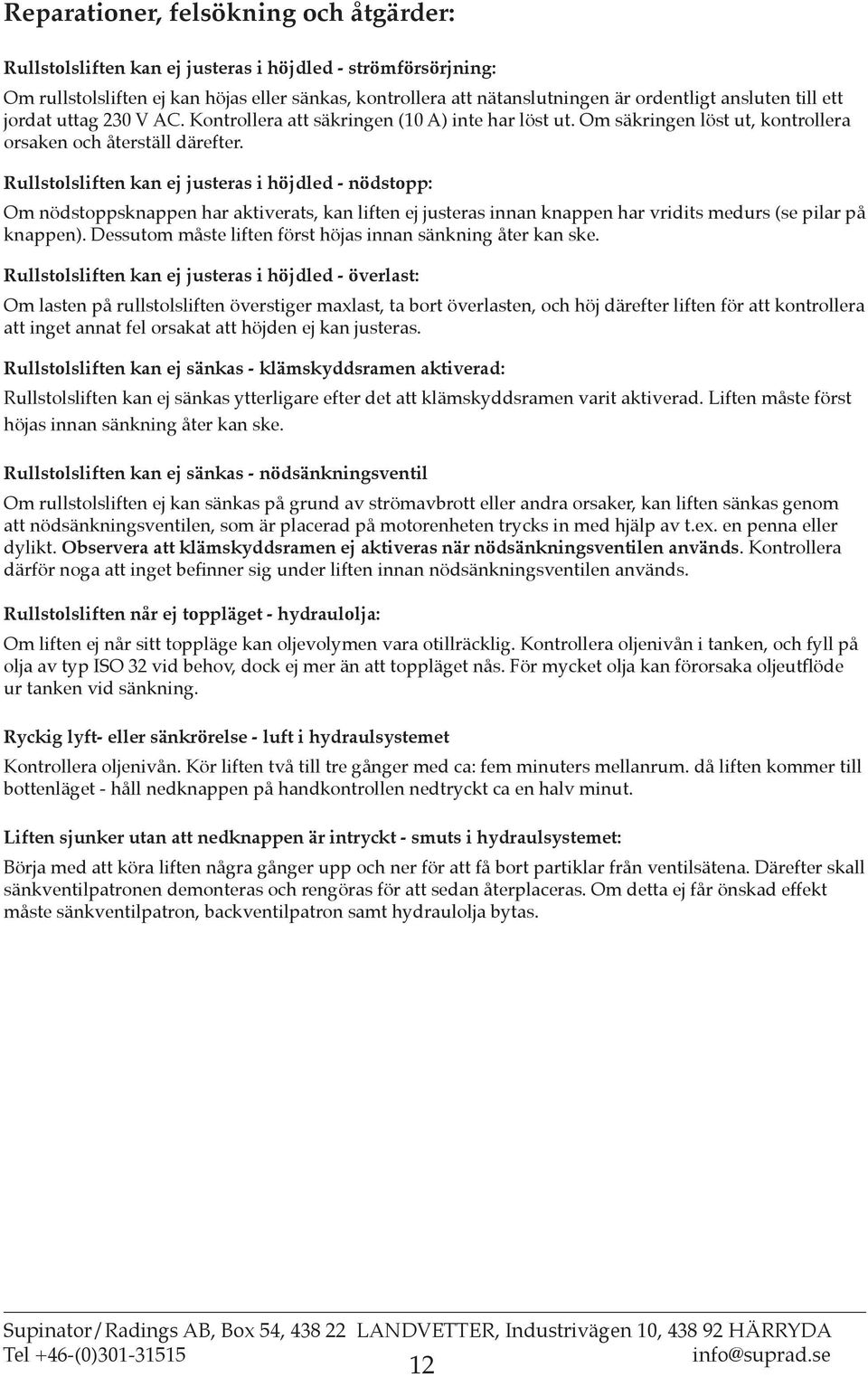 Rullstolsliften kan ej justeras i höjdled - nödstopp: Om nödstoppsknappen har aktiverats, kan liften ej justeras innan knappen har vridits medurs (se pilar på knappen).