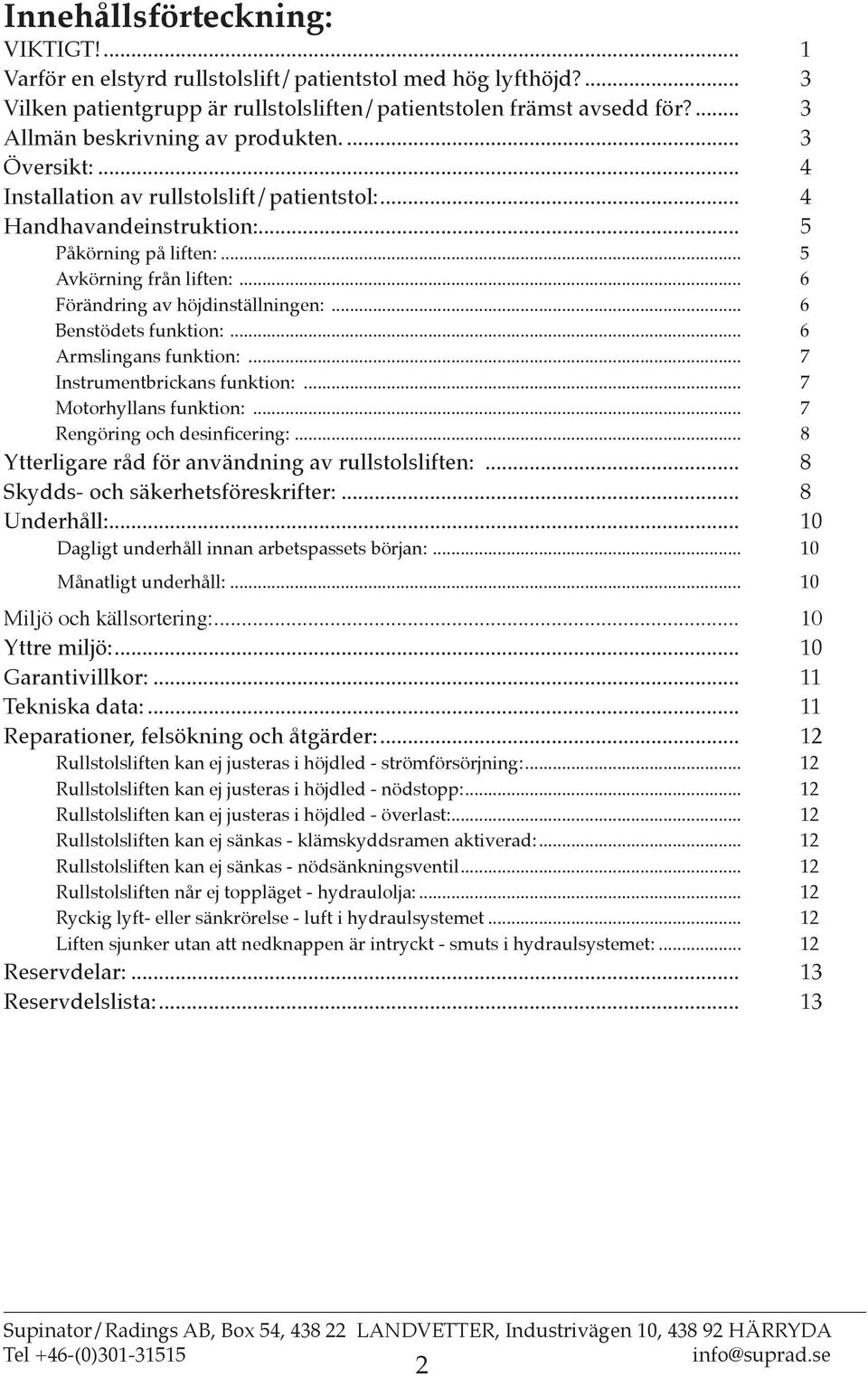 .. 6 Förändring av höjdinställningen:... 6 Benstödets funktion:... 6 Armslingans funktion:... 7 Instrumentbrickans funktion:... 7 Motorhyllans funktion:... 7 Rengöring och desinficering:.