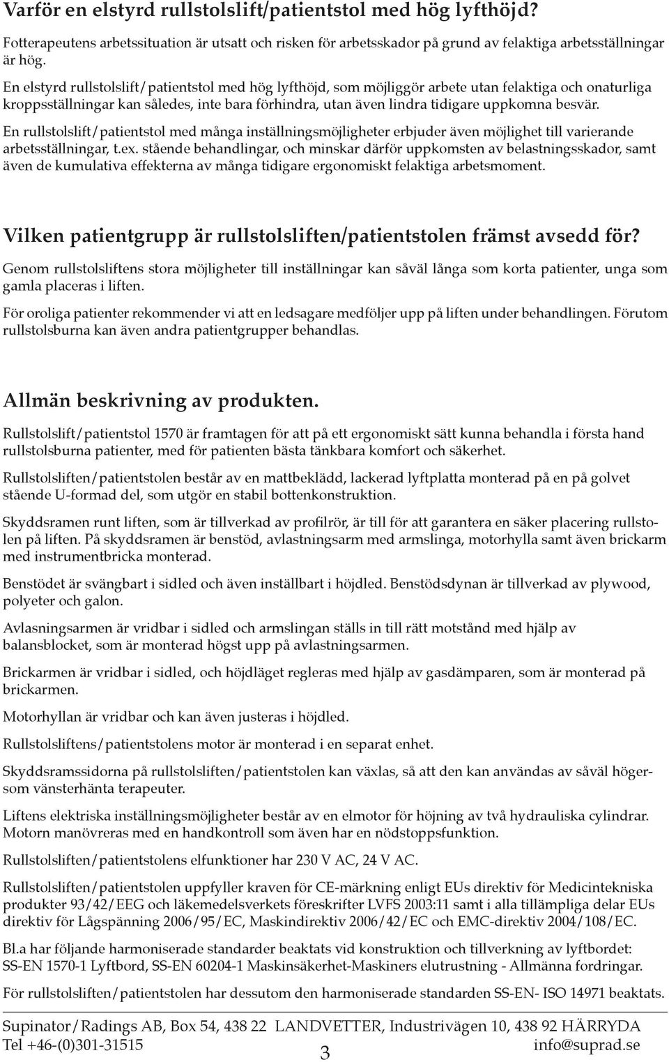 En rullstolslift/patientstol med många inställningsmöjligheter erbjuder även möjlighet till varierande arbetsställningar, t.ex.