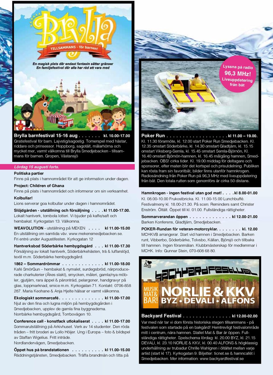 Politiska partier Finns på plats i hamnområdet för att ge information under dagen. Project: Children of Ghana Finns på plats i hamnområdet och informerar om sin verksamhet. Kolbullar!
