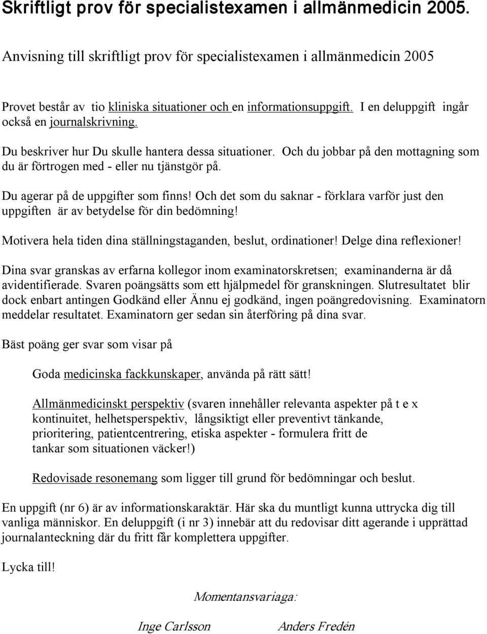 Du beskriver hur Du skulle hantera dessa situationer. Och du jobbar på den mottagning som du är förtrogen med eller nu tjänstgör på. Du agerar på de uppgifter som finns!