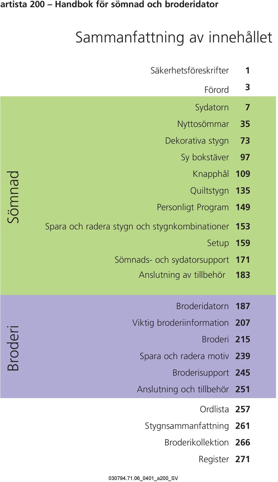 sydatorsupport Anslutning av tillbehör 1 3 7 35 73 97 109 135 149 153 159 171 183 Broderi Broderidatorn Viktig broderiinformation Broderi