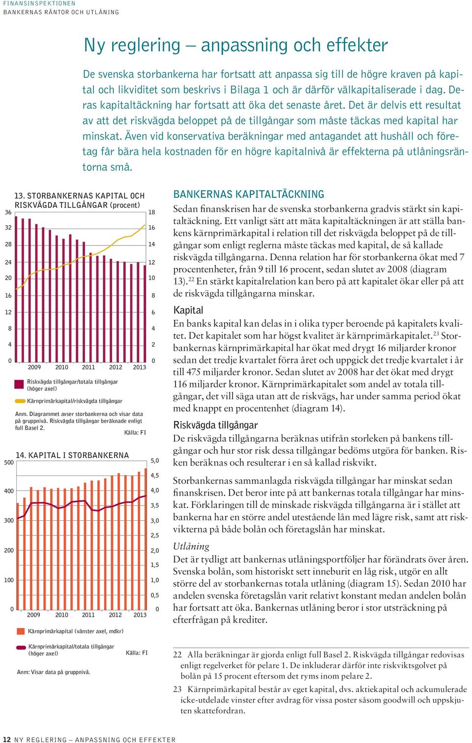 Även vid konservativa beräkningar med antagandet att hushåll och företag får bära hela kostnaden för en högre kapitalnivå är effekterna på utlåningsräntorna små. 36 32 28 24 2 16 12 8 4 13.