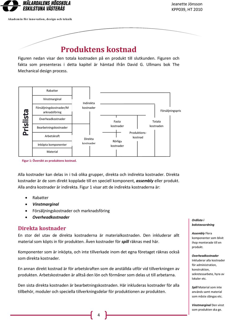 Rabatter Vinstmarginal Försäljningskostnader/M arknadsföring Indirekta kostnader Försäljningspris Overheadkostnader Bearbetningskostnader Fasta kostnader Totala kostnaden Arbetskraft Inköpta