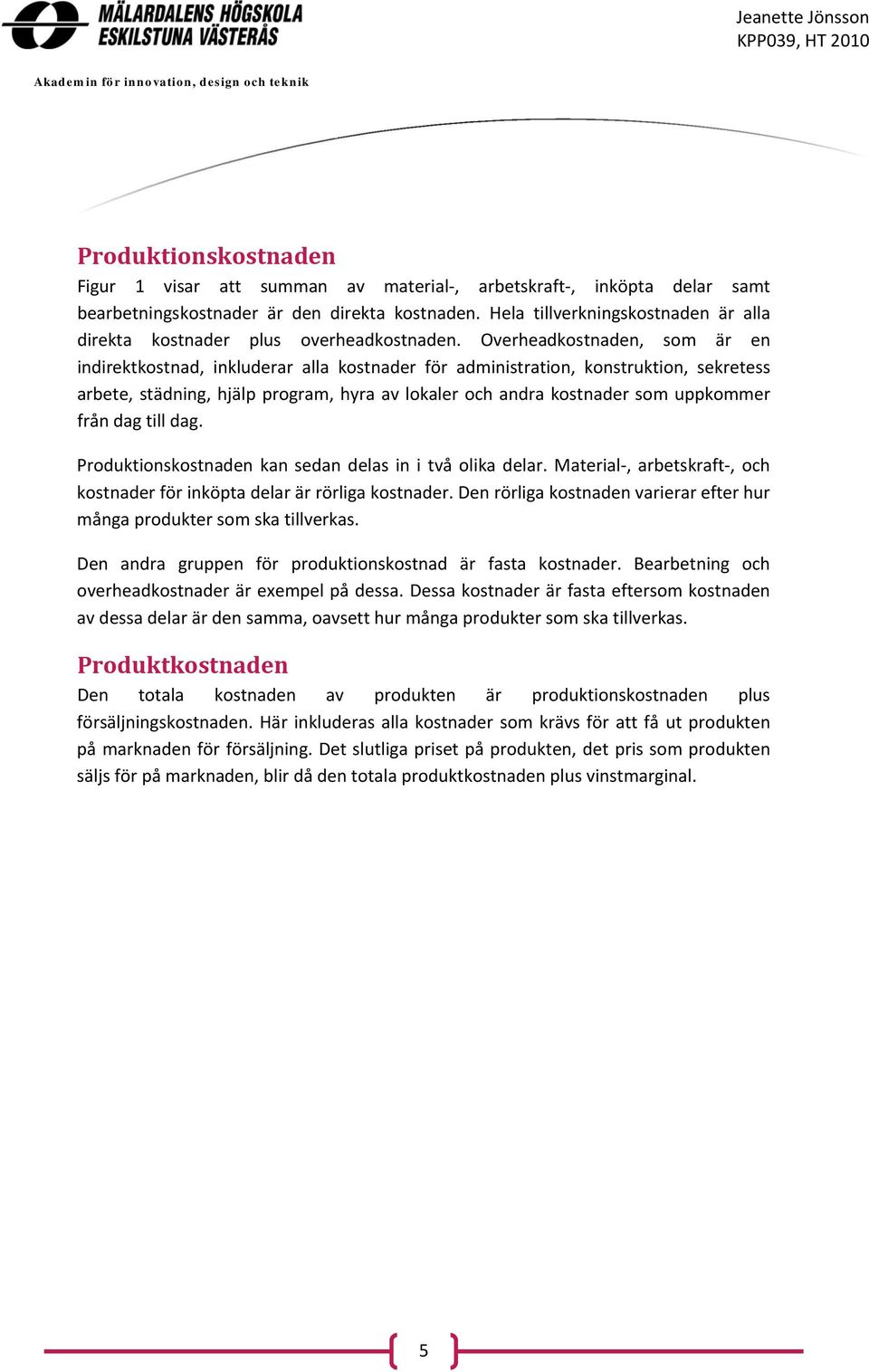 Overheadkostnaden, som är en indirektkostnad, inkluderar alla kostnader för administration, konstruktion, sekretess arbete, städning, hjälp program, hyra av lokaler och andra kostnader som uppkommer