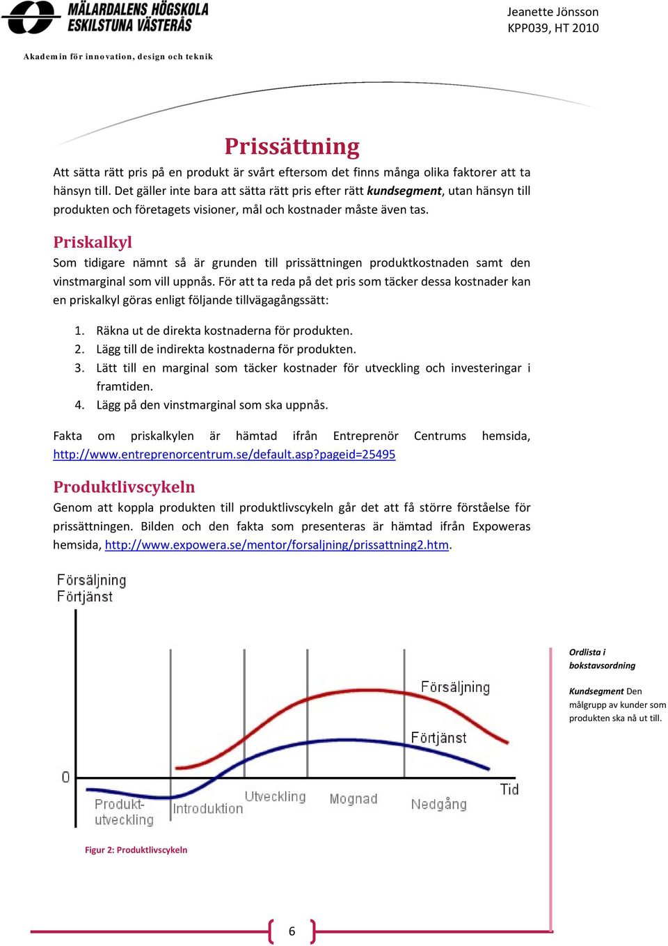 Priskalkyl Som tidigare nämnt så är grunden till prissättningen produktkostnaden samt den vinstmarginal som vill uppnås.