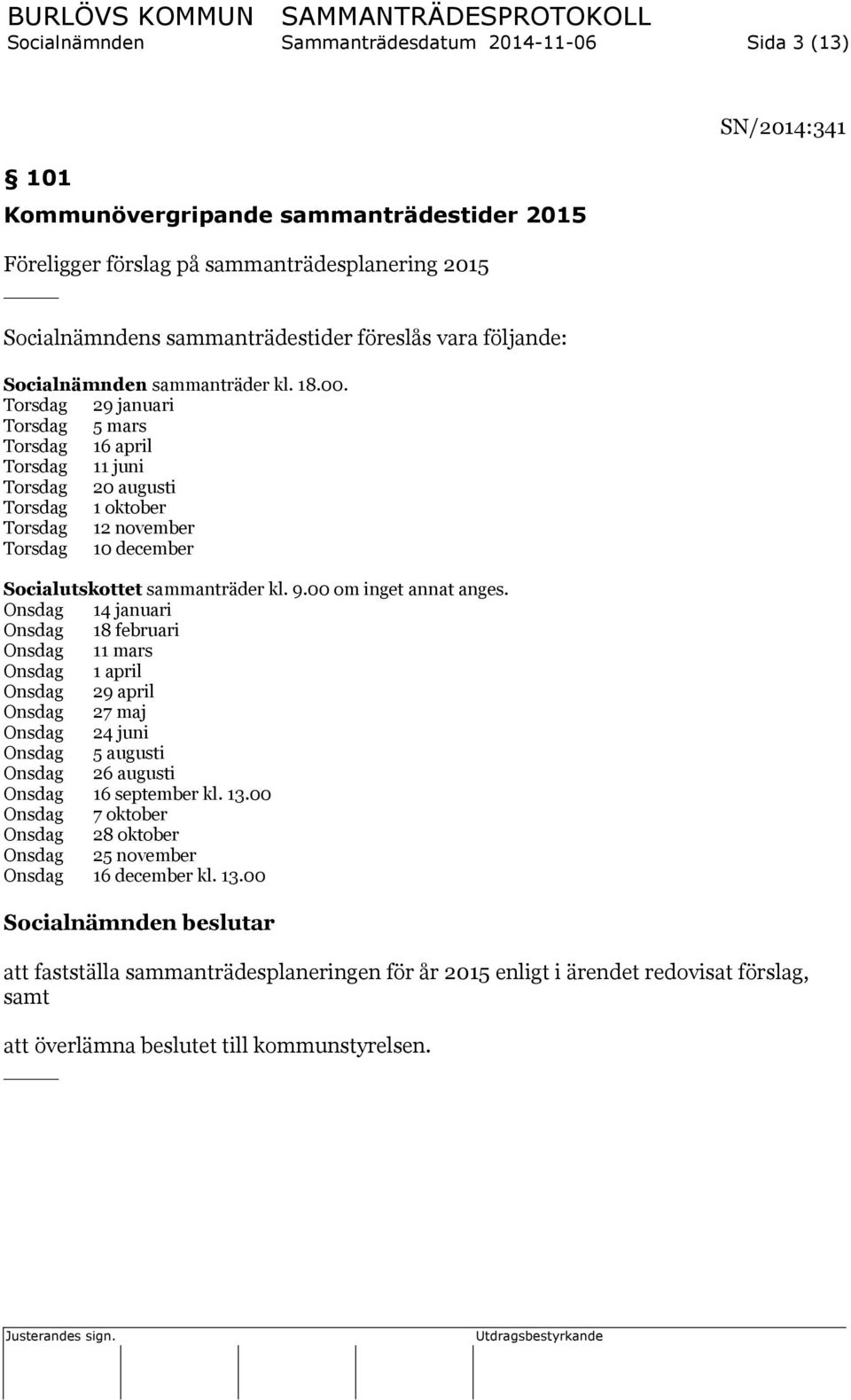Torsdag 29 januari Torsdag 5 mars Torsdag 16 april Torsdag 11 juni Torsdag 20 augusti Torsdag 1 oktober Torsdag 12 november Torsdag 10 december Socialutskottet sammanträder kl. 9.