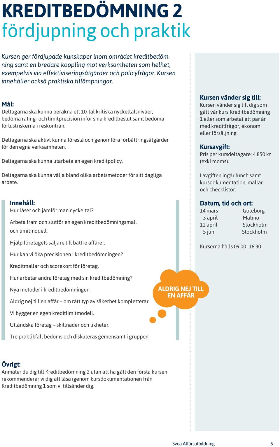 Mål: Deltagarna ska kunna beräkna ett 10-tal kritiska nyckeltalsnivåer, bedöma rating- och limitprecision inför sina kreditbeslut samt bedöma förlustriskerna i reskontran.