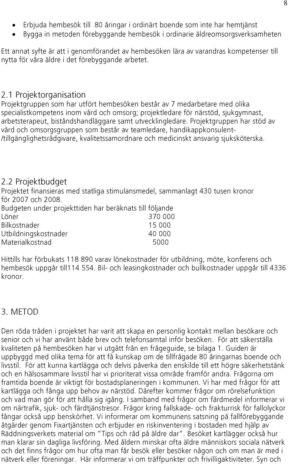 1 Projektorganisation Projektgruppen som har utfört hembesöken består av 7 medarbetare med olika specialistkompetens inom vård och omsorg; projektledare för närstöd, sjukgymnast, arbetsterapeut,