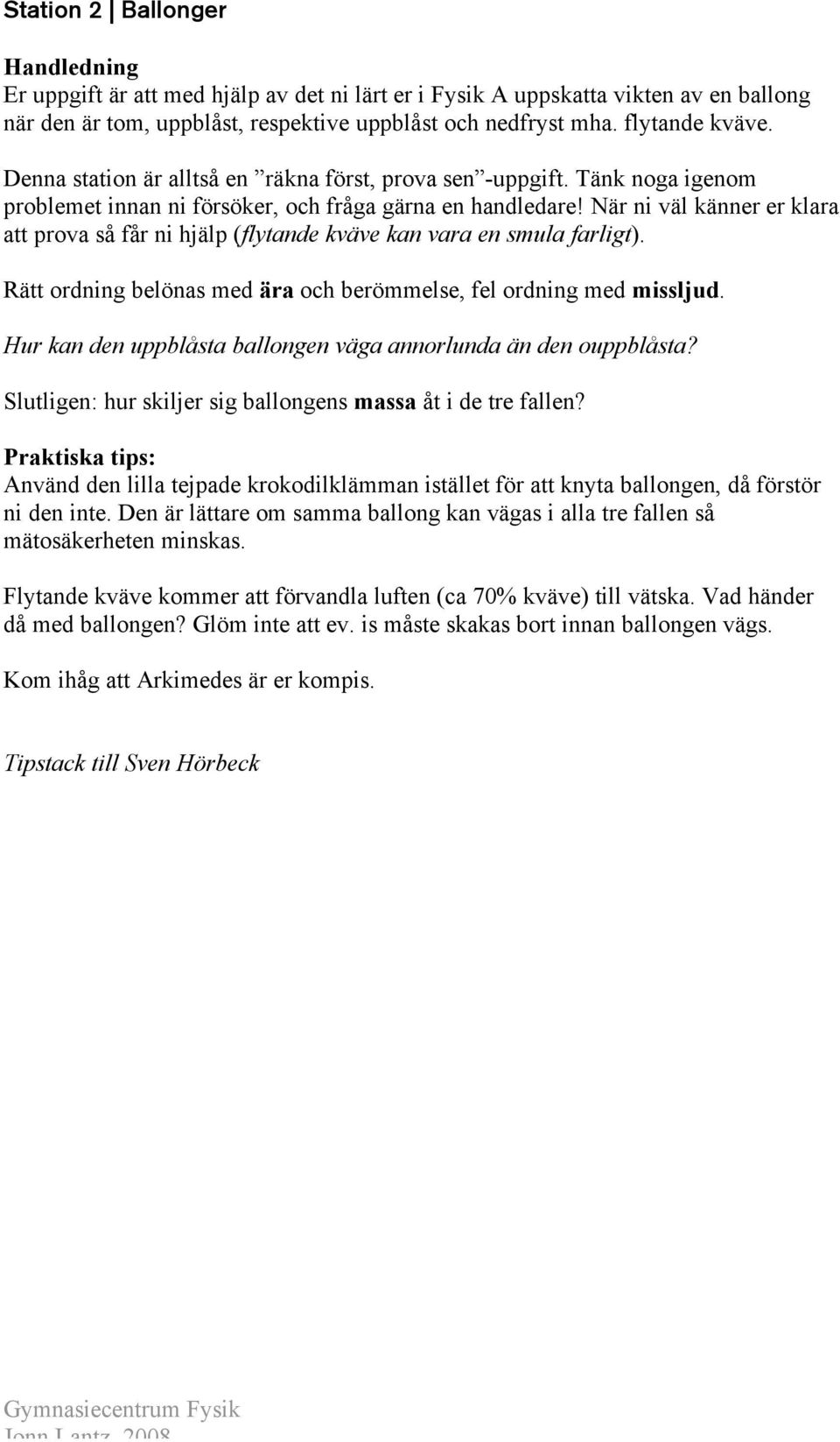 När ni väl känner er klara att prova så får ni hjälp (flytande kväve kan vara en smula farligt). Rätt ordning belönas med ära och berömmelse, fel ordning med missljud.