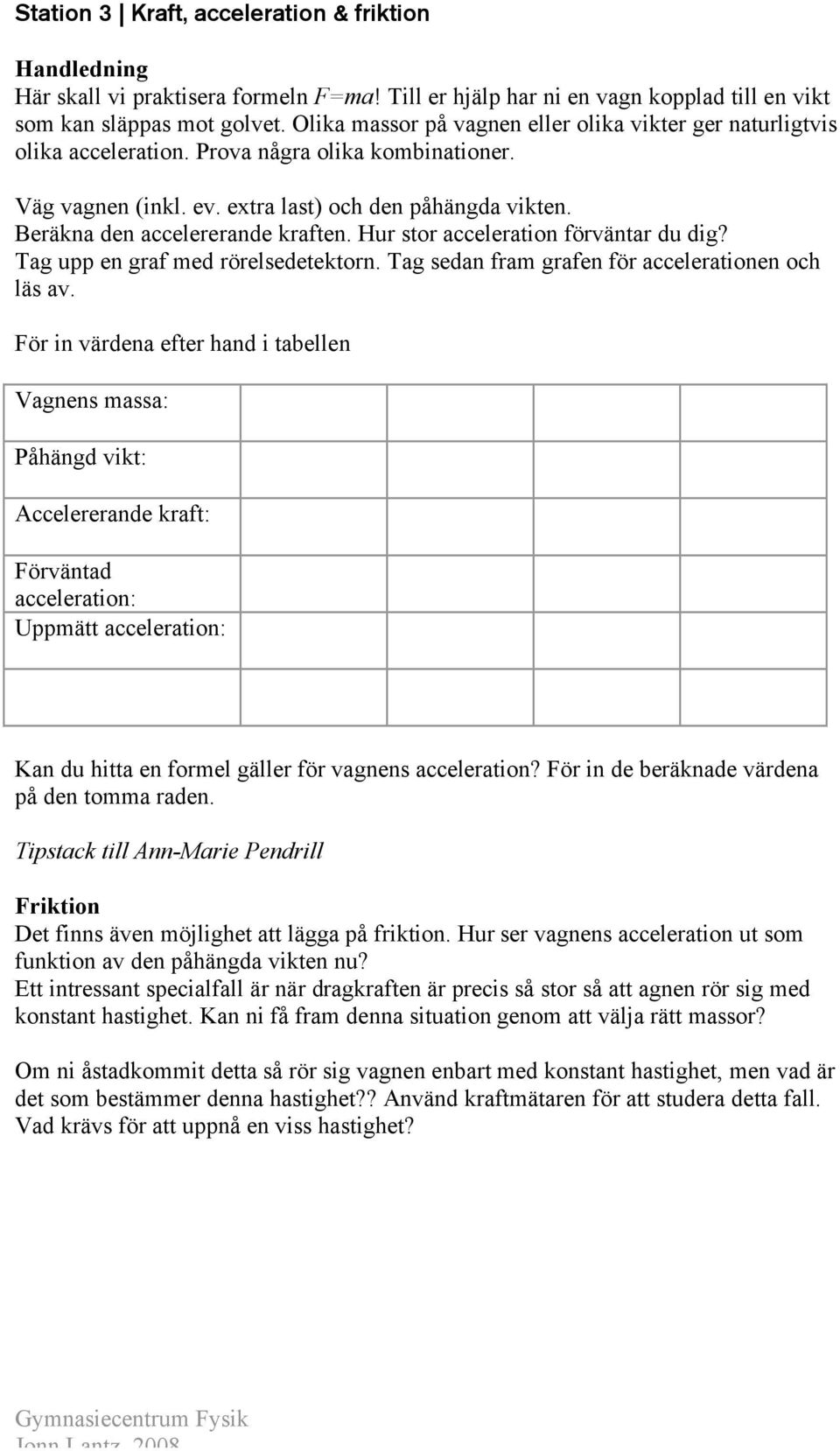 Beräkna den accelererande kraften. Hur stor acceleration förväntar du dig? Tag upp en graf med rörelsedetektorn. Tag sedan fram grafen för accelerationen och läs av.