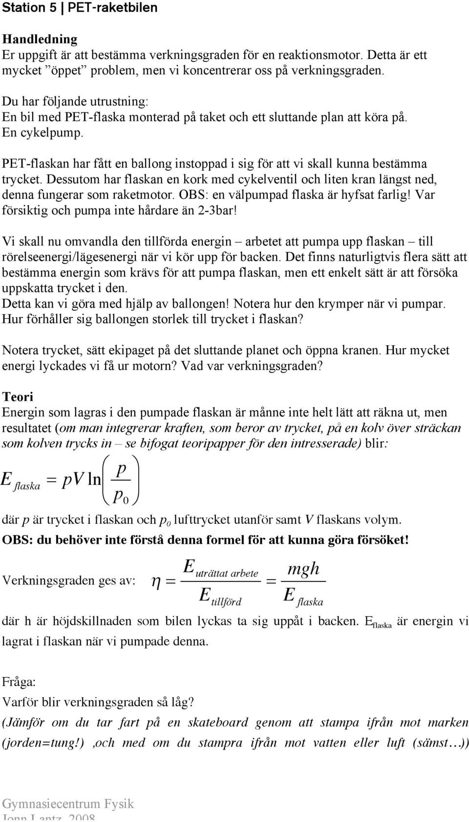 PET-flaskan har fått en ballong instoppad i sig för att vi skall kunna bestämma trycket. Dessutom har flaskan en kork med cykelventil och liten kran längst ned, denna fungerar som raketmotor.