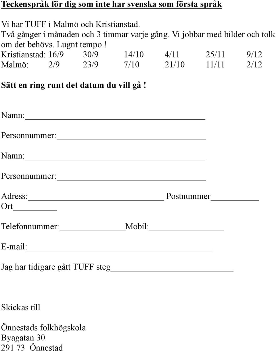 Kristianstad: 16/9 30/9 14/10 4/11 25/11 9/12 Malmö: 2/9 23/9 7/10 21/10 11/11 2/12 Sätt en ring runt det datum du